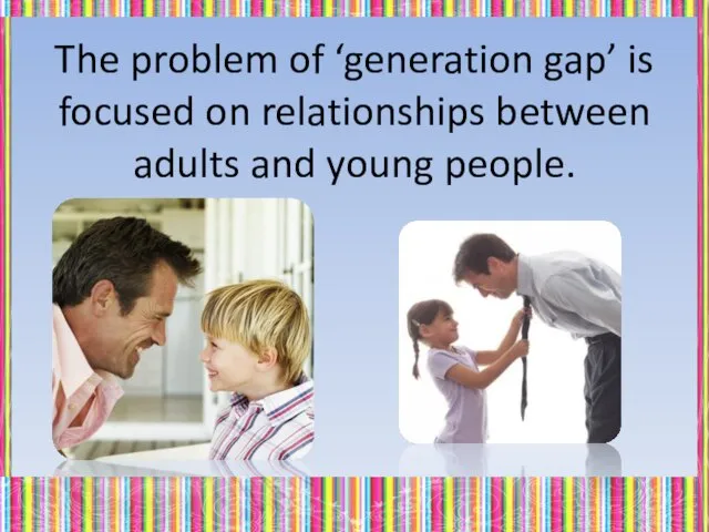 The problem of ‘generation gap’ is focused on relationships between adults and young people.