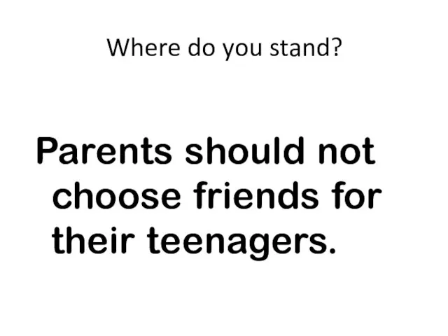 Where do you stand? Parents should not choose friends for their teenagers.