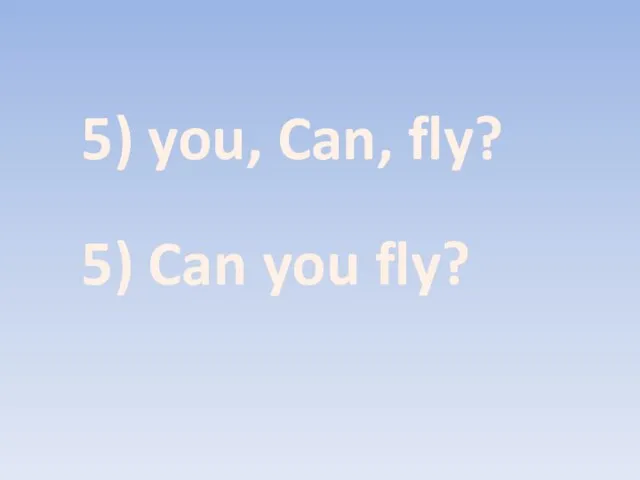 5) you, Can, fly? 5) Can you fly?