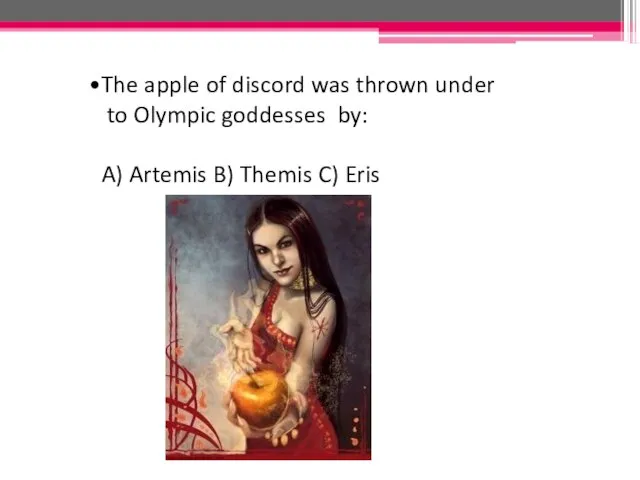 The apple of discord was thrown under to Olympic goddesses by: A)