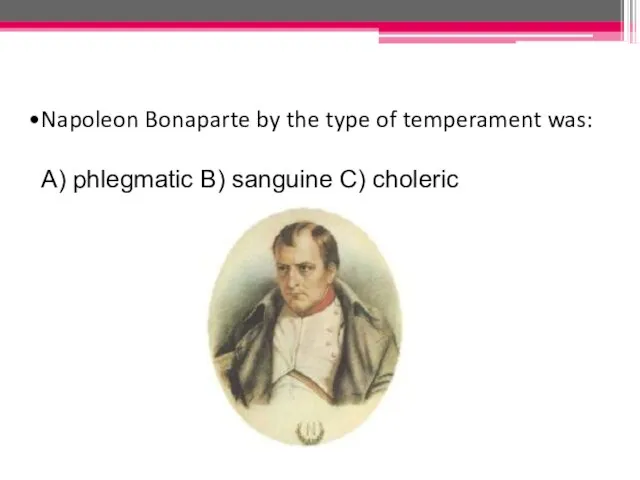 Napoleon Bonaparte by the type of temperament was: A) phlegmatic B) sanguine C) choleric
