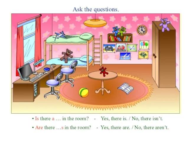 Ask the questions. Is there a … in the room? - Yes,