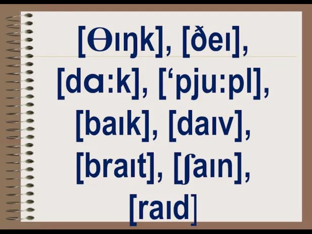 [Ɵıŋk], [ðeı], [da:k], [‘pju:pl], [baık], [daıv], [braıt], [ʃaın], [raıd]