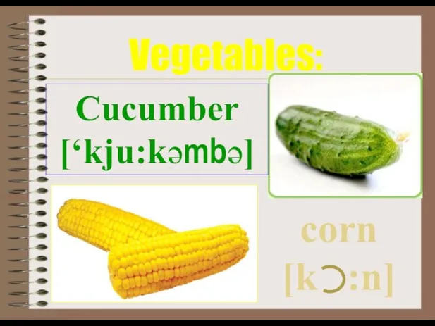 Cucumber [‘kju:kәmbә] Vegetables: corn [k :n]