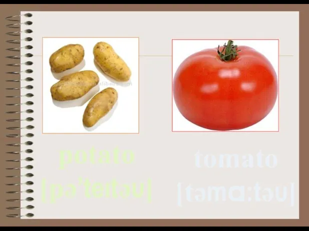 potato [pә’teıtәυ] tomato [tәma:tәυ]