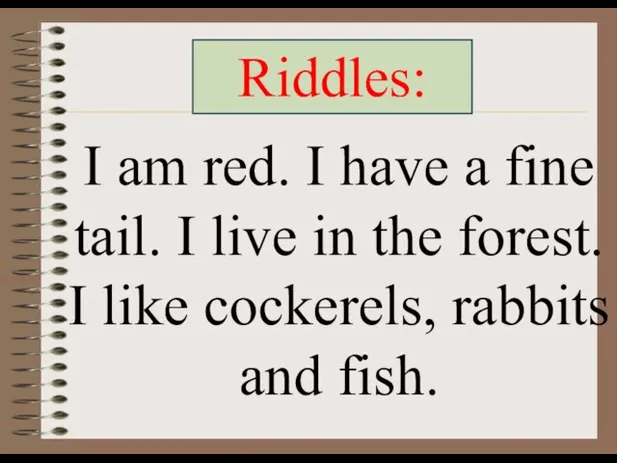 Riddles: I am red. I have a fine tail. I live in