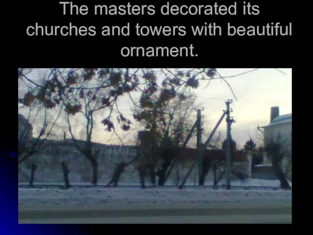 The masters decorated its churches and towers with beautiful ornament.