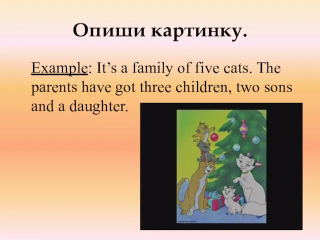 Опиши картинку. Example: It’s a family of five cats. The parents have