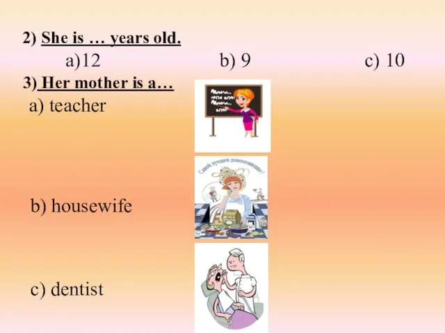 2) She is … years old. a)12 b) 9 c) 10 3)