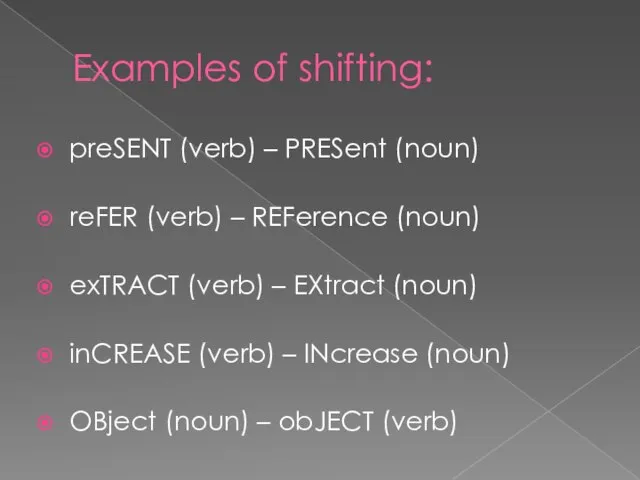 Examples of shifting: preSENT (verb) – PRESent (noun) reFER (verb) – REFerence