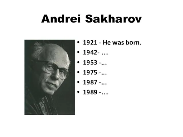 Andrei Sakharov 1921 - He was born. 1942- … 1953 -... 1975