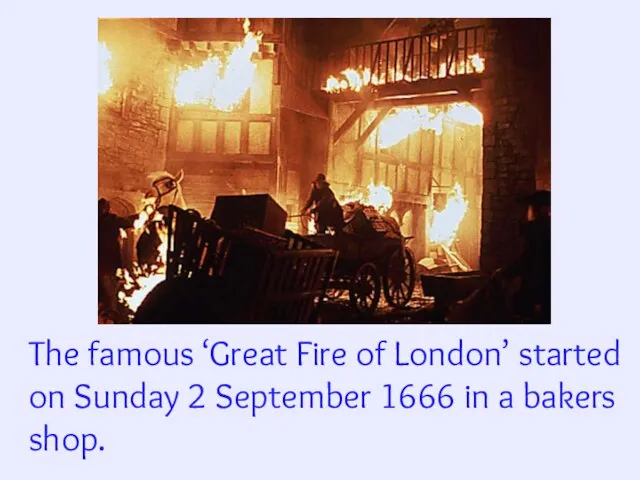 The famous ‘Great Fire of London’ started on Sunday 2 September 1666 in a bakers shop.