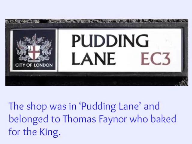 The shop was in ‘Pudding Lane’ and belonged to Thomas Faynor who baked for the King.