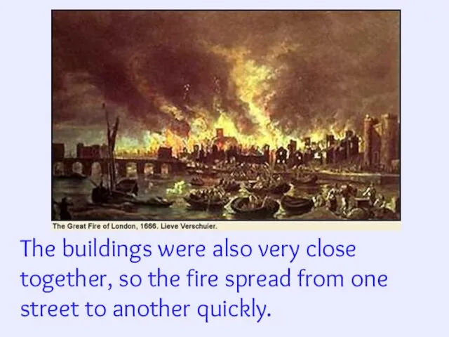 The buildings were also very close together, so the fire spread from