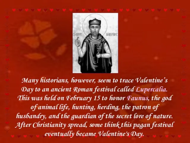 Many historians, however, seem to trace Valentine’s Day to an ancient Roman