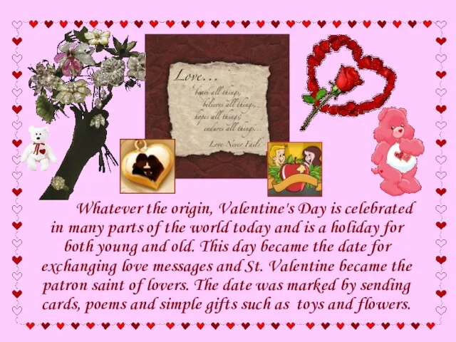 Whatever the origin, Valentine's Day is celebrated in many parts of the