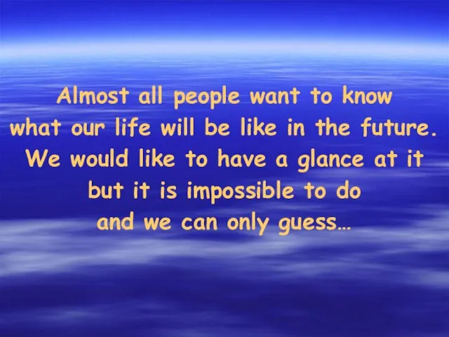 Almost all people want to know what our life will be like