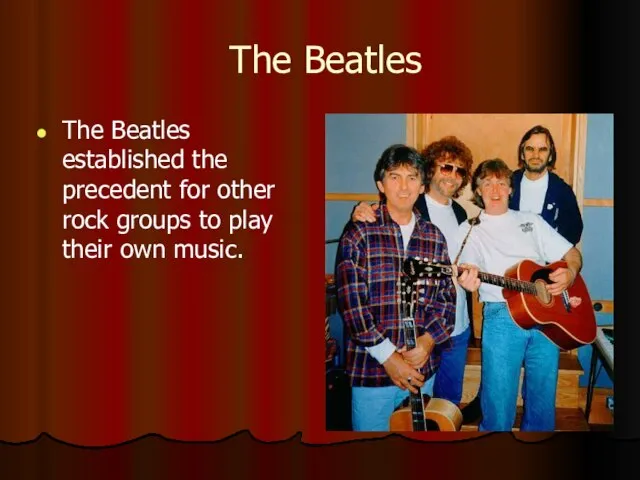 The Beatles The Beatles established the precedent for other rock groups to play their own music.