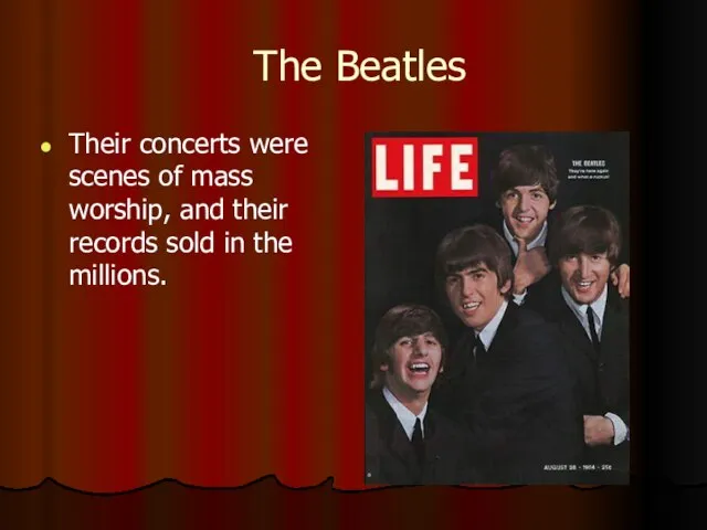 The Beatles Their concerts were scenes of mass worship, and their records sold in the millions.