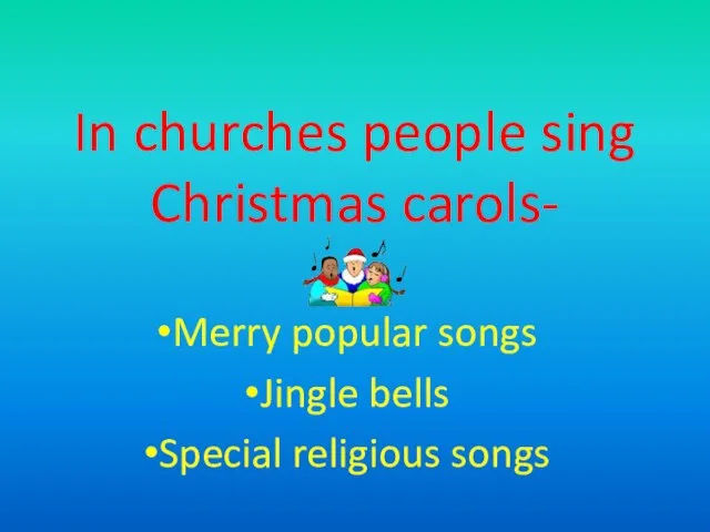 In churches people sing Christmas carols- Merry popular songs Jingle bells Special religious songs