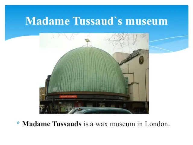 Madame Tussauds is a wax museum in London. Madame Tussaud`s museum
