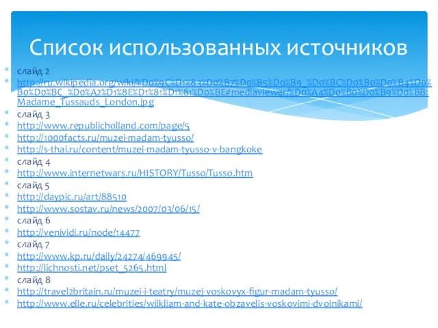 слайд 2 http://ru.wikipedia.org/wiki/%D0%9C%D1%83%D0%B7%D0%B5%D0%B9_%D0%BC%D0%B0%D0%B4%D0%B0%D0%BC_%D0%A2%D1%8E%D1%81%D1%81%D0%BE#mediaviewer/%D0%A4%D0%B0%D0%B9%D0%BB:Madame_Tussauds_London.jpg слайд 3 http://www.republicholland.com/page/5 http://1000facts.ru/muzei-madam-tyusso/ http://s-thai.ru/content/muzei-madam-tyusso-v-bangkoke слайд 4 http://www.internetwars.ru/HISTORY/Tusso/Tusso.htm слайд