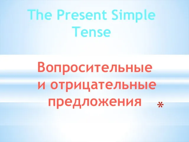 The Present Simple Tense Вопросительные и отрицательные предложения