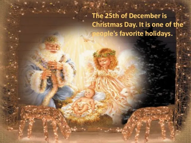 The 25th of December is Christmas Day. It is one of the people's favorite holidays.