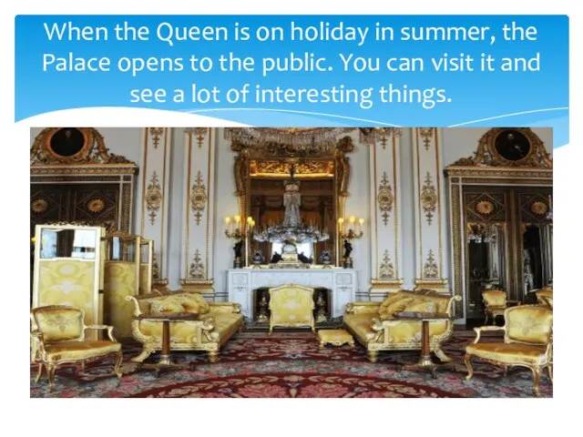 When the Queen is on holiday in summer, the Palace opens to