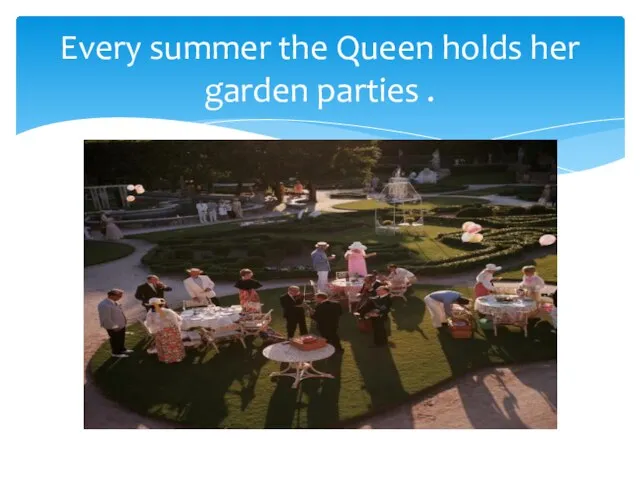 Every summer the Queen holds her garden parties .