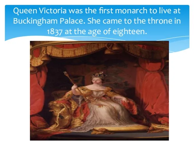 Queen Victoria was the first monarch to live at Buckingham Palace. She