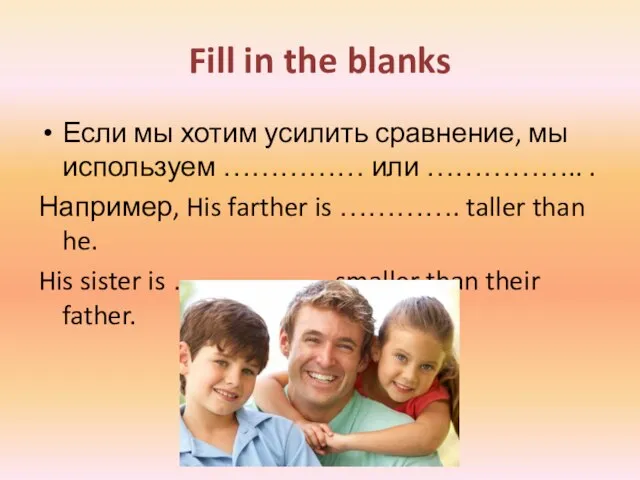 Fill in the blanks Если мы хотим усилить сравнение, мы используем ……………