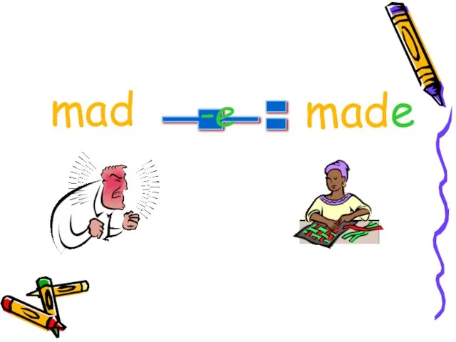 + = mad -e made