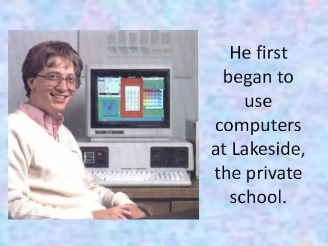 He first began to use computers at Lakeside, the private school.