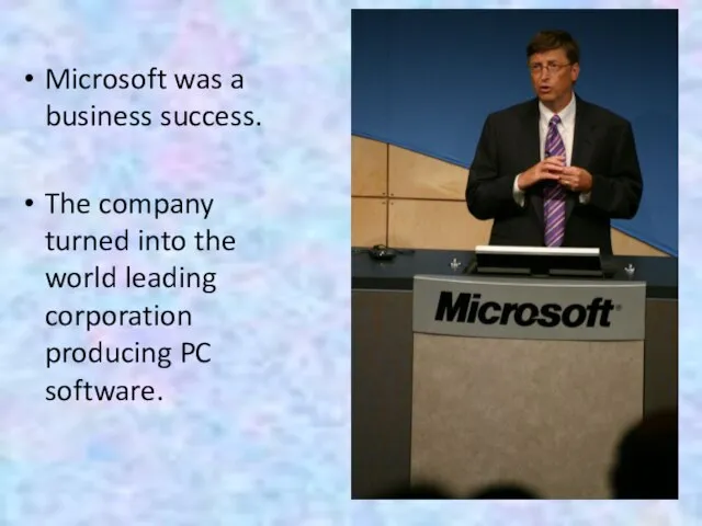 Microsoft was a business success. The company turned into the world leading corporation producing PC software.