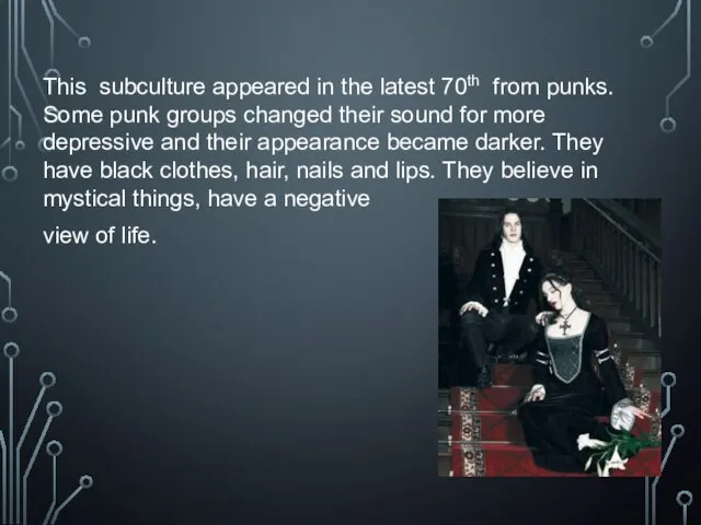 This subculture appeared in the latest 70th from punks. Some punk groups