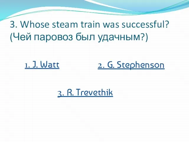 3. Whose steam train was successful? (Чей паровоз был удачным?) 1. J.