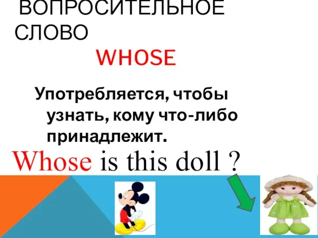 Вопросительное слово Whose Употребляется, чтобы узнать, кому что-либо принадлежит. Whose is this doll ?