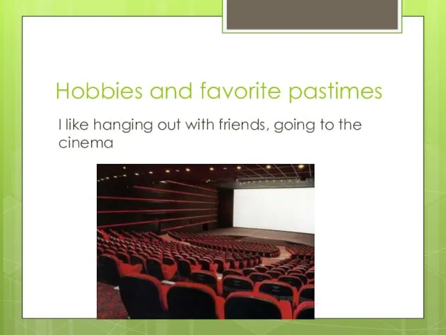 Hobbies and favorite pastimes I like hanging out with friends, going to the cinema