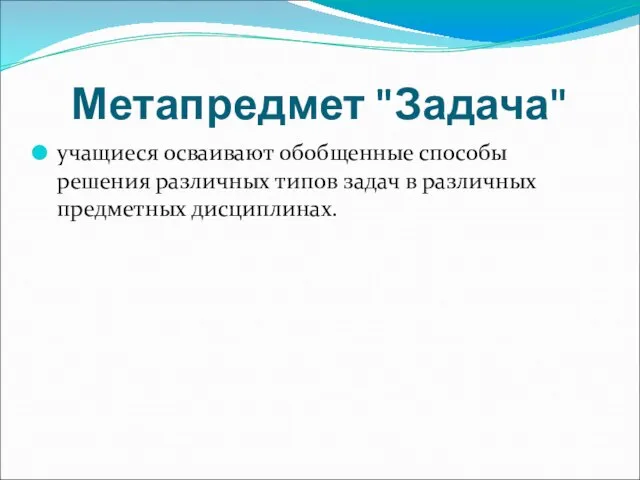 Метапредмет "Задача" учащиеся осваивают обобщенные способы решения различных типов задач в различных предметных дисциплинах.