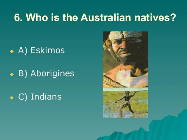 6. Who is the Australian natives? A) Eskimos B) Aborigines C) Indians