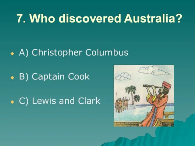 7. Who discovered Australia? A) Christopher Columbus B) Captain Cook C) Lewis and Clark