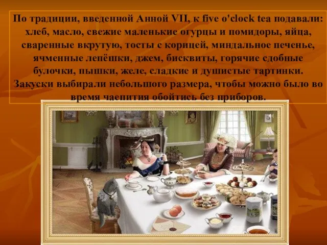 По традиции, введенной Анной VII, к five o'clock tea подавали: хлеб, масло,