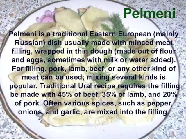 Pelmeni Pelmeni is a traditional Eastern European (mainly Russian) dish usually made