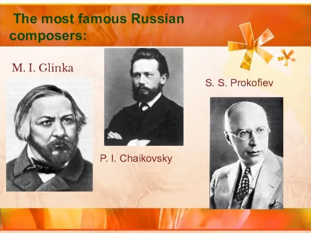 The most famous Russian composers: M. I. Glinka P. I. Chaikovsky S. S. Prokofiev