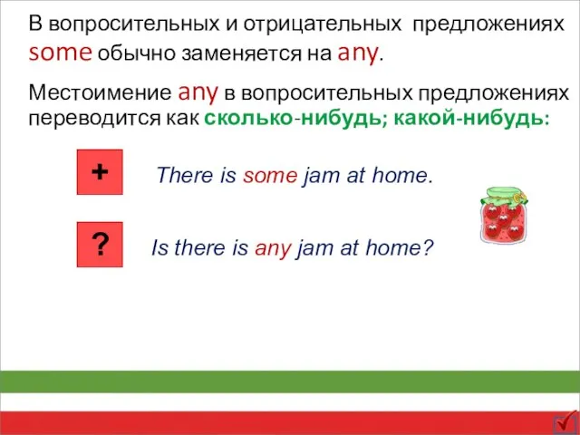 В вопросительных и отрицательных предложениях some обычно заменяется на any. There is