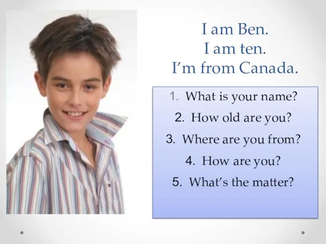 I am Ben. I am ten. I’m from Canada. What is your