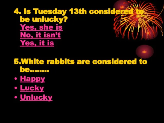 4. Is Tuesday 13th considered to be unlucky? Yes, she is No,