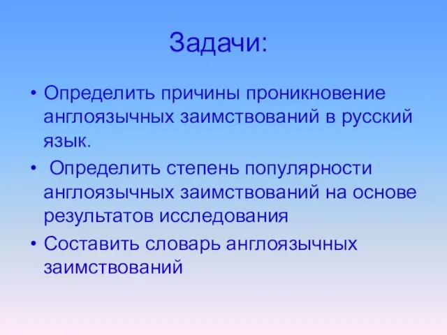Задачи: Определить причины проникновение англоязычных заимствований в русский язык. Определить степень популярности