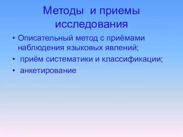 Методы и приемы исследования Описательный метод с приёмами наблюдения языковых явлений; приём систематики и классификации; анкетирование